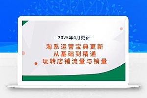 淘系运营宝典2025年4月更新,从基础到精通,玩转店铺流量与销量