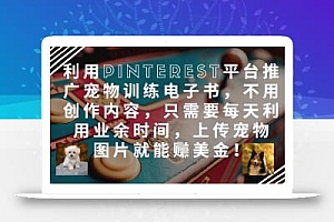 利用Pinterest平台推广宠物训练电子书,不用创作内容,只需要每天利用业余时间,上传宠物图片就能挣美金!