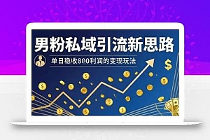 男粉私域引流新思路,单日稳收8张利润的变现玩法