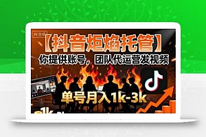 【抖音炬焰托管】你提供账号,团队代运营发视频,单号月入1k+【揭秘】