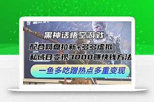 黑神话悟空游戏配合网盘拉新+多多虚拟+私域日变现3k+赚快钱方法,一鱼多吃蹭热点多重变现【揭秘】