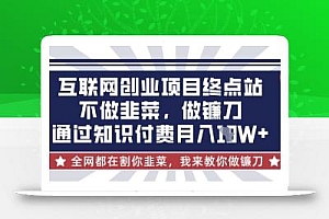 互联网创业尽头-不做韭菜,做镰刀,通过知识付费月入10个【揭秘】
