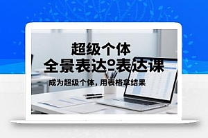 超级个体全景表达课,成为超级个体,用表格拿结果