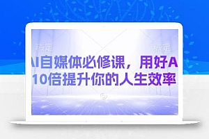 AI自媒体必修课,用好AI 10倍提升你的人生效率