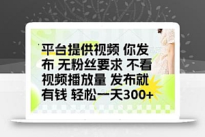 发布平台提供视频就有钱 无粉丝要求 不看视频播放量 发布就有钱 一天300+