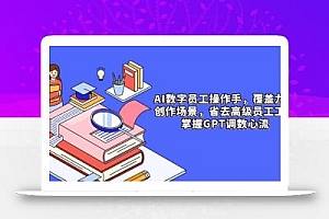 AI数字员工操作手,9大场景内容创作,省去高级员工工资,掌握GPT调数心流
