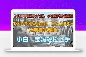 2025年翻身计划,小程序自动掘金48小时可见收益,日入2000+,长期稳定…
