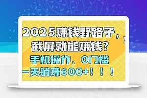2025赚钱野路子,截屏就能赚钱?手机操作0门槛,一天躺赚600+!!!