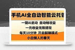 手机AI全自动智能云托管,一键AI启动,AI自动撸收益,支持1元无限体现,每天10分钟,小白懒人的春天【揭秘】