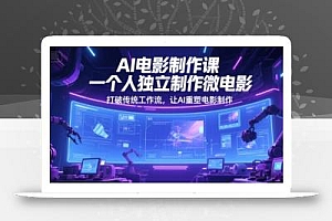 AI电影制作课,一个人独立制作微电影,打破传统工作流,让AI重塑电影制作