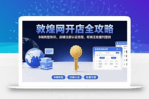 敦煌网开店全攻略:B端转型知识,店铺注册认证流程,旺销王批量刊登技