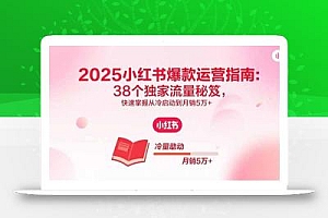 2025小红书爆款运营指南:38个独家流量秘笈,快速掌握从冷启动到月销5万+