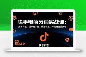 快手电商分销实战课:店铺开通,快分销入驻、佣金设置、一键铺货发货等