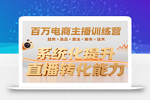 百万电商主播训练营,涵盖趋势/选品/算法/脚本/话术,提升转化能力