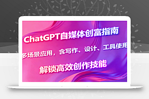 ChatGPT自媒体创富指南,多场景应用,含写作、设计、工具使用,解锁高效创作技能