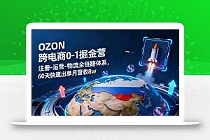 OZON跨境电商0-1掘金营:注册-运营-物流全链路体系,60天快速出单月营收8w
