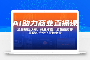 AI助力商业直播课:涵盖基础认知、行业方案、实施指南等,呈现AI产业化落地全景