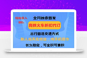 全网独家首发 全国高铁火车折扣代订 新手当日变现 纯手机操作 日入1000+