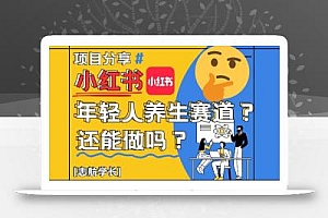 小红书年轻人养生赛道?真的还能做吗?详细讲解!