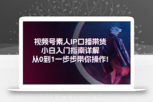 视频号素人IP口播带货小白入门指南详解,从0到1一步步带你操作!