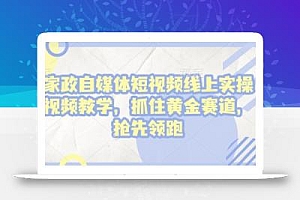 家政自媒体短视频线上实操视频教学,抓住黄金赛道,抢先领跑!