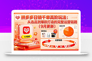 拼多多日销千单高阶玩法:从选品到爆款打造的完整运营链路(9月更新