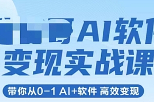AI软件变现实战课,带你从0-1 Al+软件 高效变现
