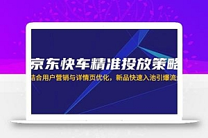 京东快车精准投放策略,结合用户营销与详情页优化,新品快速入池引爆流量