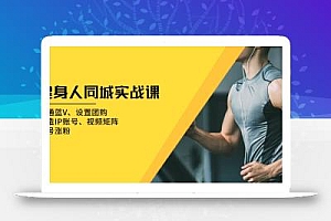 健身人 同城实战课:开通蓝V、设置团购、打造IP账号、视频矩阵、起号涨粉