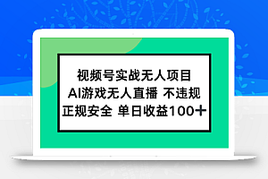 视频号实战无人项目,AI游戏无人直播不违规,正规安全单日收益100+