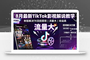 8月最新TikTok影视解说教学,新版解决TK目前困境,流量大,收益高