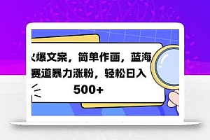 火爆文案,简单作画,蓝海赛道暴力涨粉,轻松日入5张