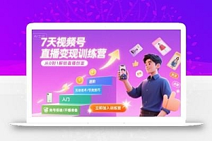 7天视频号直播变现训练营,带你从0到1解锁视频号直播创富