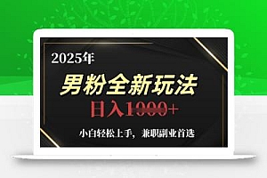 2025年男粉全新玩法,小白轻松上手,兼职副业首选,轻轻松松日入1k+