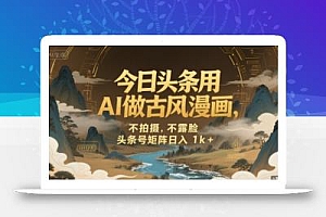 今日头条用AI做古风漫画,不拍摄,不露脸,头条号矩阵日入1k+