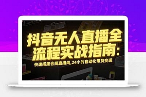抖音无人直播全流程实战指南:快速搭建合规直播间,24小时自动化带货变现