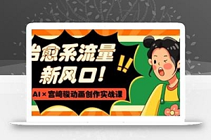 治愈系流量新风口,AI+宫崎骏动画创作实战课,从0到1打造爆款视频