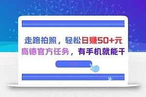 走路拍照,轻松日入50+!高德官方任务,有手机就能干