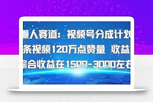 懒人赛道:视频号分成计划单条视频120W点赞量 收益高综合收益在1.5K左右