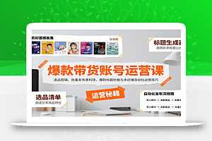 爆款带货账号运营课:选品剪辑、批量发布黑科技,爆款标题封面与多店铺自动化运营技巧