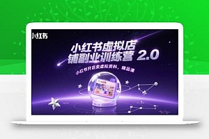 小红书虚拟店铺副业训练营2.0,小红书开店卖虚拟资料,精品课