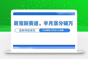 萌宠新赛道,萌宠带娃,半月涨粉10万+,小白轻松入手【揭秘】
