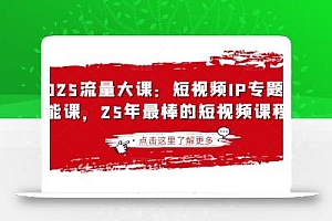 2025流量大课:短视频IP专题技能课,25年最棒的短视频课程