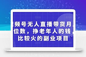 视频号无人直播带货月入5位数,挣老年人的钱,比较火的副业项目