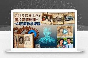 老照片修复上色+图片高清处理+Ai视频教学课程