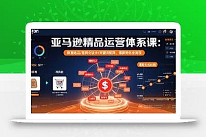 亚马逊精品运营体系课:数据选品/差异化设计/关键词矩阵,爆款孵化全流程