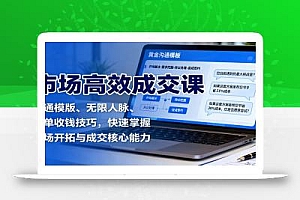 市场高效成交课:沟通模版、无限人脉、促单收钱技巧,快速掌握市场开拓与成交核心能力