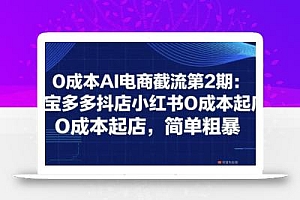 0成本AI电商截流第2期:淘宝多多抖店小红书0成本起店,简单粗暴
