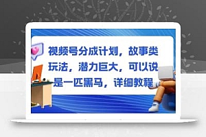 视频号分成计划,故事类玩法,潜力巨大,可以说是一匹黑马,详细教程