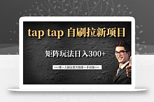 taptap拉新自刷项目,一个新用户14元,矩阵玩法日入300+